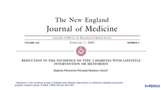 - Reduction in the incidence of type 2 diabetes with lifestyle intervention or metformin diabetes prevention
program research group. N ENGL J MED;346 (6):393-403.
 