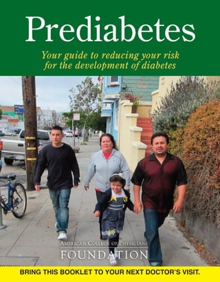 Prediabetes
Your guide to reducing your risk
for the development of diabetes
BRING THIS BOOKLET TO YOUR NEXT DOCTOR’S VISIT.
 