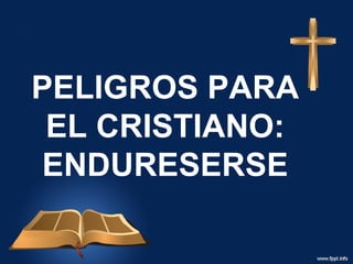 PELIGROS PARA
 EL CRISTIANO:
 ENDURESERSE
 