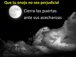 Que tu enojo no sea perdurableBusca una pronta reconciliaciónDa tú el primer pasoQue tu enojo no sea perjudicialSé consciente de la presencia del diabloDiábolos: “Calumniador”