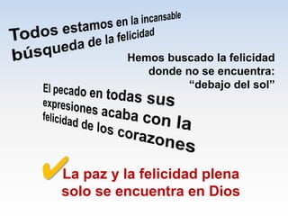 Hemos buscado la felicidad
donde no se encuentra:
“debajo del sol”
La paz y la felicidad plena
solo se encuentra en Dios
✔
 