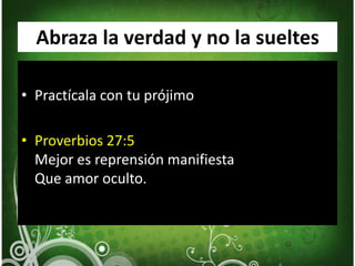 Abraza la verdad y no la sueltesPractícala con tu prójimoProverbios 27:5Mejor es reprensión manifiesta Que amor oculto. 