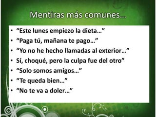 Mentiras más comunes…“Este lunes empiezo la dieta…”“Paga tú, mañana te pago…”“Yo no he hecho llamadas al exterior…”Sí, choqué, pero la culpa fue del otro”“Solo somos amigos…”“Te queda bien…”“No te va a doler…”