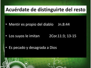 Acuérdate de distinguirte del restoMentir es propio del diablo     Jn.8:44Los suyos le imitan	        2Cor.11:3; 13-15Es pecado y desagrada a Dios