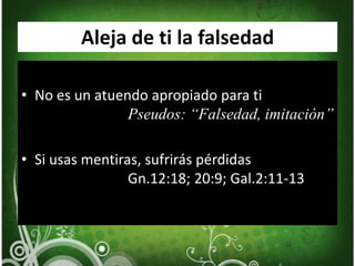 Aleja de ti la falsedadNo es un atuendo apropiado para tiPseudos: “Falsedad, imitación”Si usas mentiras, sufrirás pérdidas			Gn.12:18; 20:9; Gal.2:11-13
