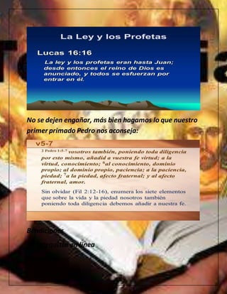 No se dejen engañar, más bien hagamos lo que nuestro
primer primado Pedro nos aconseja:
Bendiciones
Tu catequista en linea
Morayma
 