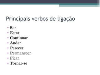 Principais verbos de ligação
• Ser
• Estar
• Continuar
• Andar
• Parecer
• Permanecer
• Ficar
• Tornar-se
 