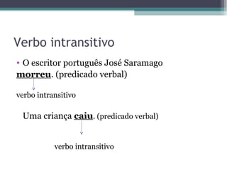 Verbo intransitivo
• O escritor português José Saramago
morreu. (predicado verbal)
verbo intransitivo
Uma criança caiu. (predicado verbal)
verbo intransitivo
 