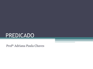 PREDICADO
Profª Adriana Paula Chaves
 