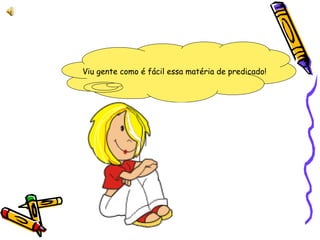 Viu gente como é fácil essa matéria de predicado!
 