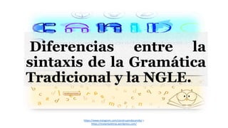 https://www.instagram.com/construyendocanido/ y
https://molanlasletras.wordpress.com/
Diferencias entre la
sintaxis de la Gramática
Tradicional y la NGLE.
 