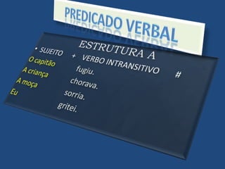PREDICADO VERBALESTRUTURA ASUJEITO	    +	VERBO INTRANSITIVO       #O capitão		fugiu.A criança		chorava.A moça		sorria.Eu			gritei.