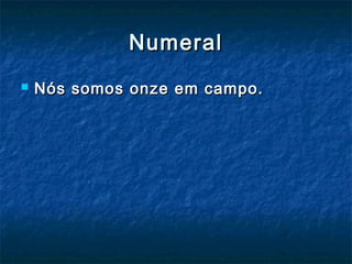NumeralNumeral
 Nós somos onze em campo.Nós somos onze em campo.
 
