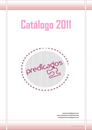 Catálogo 2011




                predicados@gmail.com
         www.facebook.com/predicados
          predicadosmaia.blogspot.com




                          ©Pedro Miguel Carvalho
 