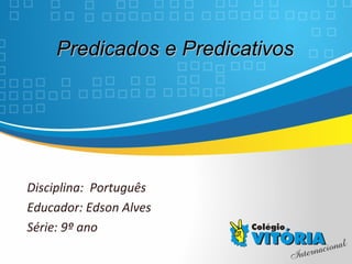 Crateús/CE
Predicados e PredicativosPredicados e Predicativos
Disciplina: Português
Educador: Edson Alves
Série: 9º ano
 