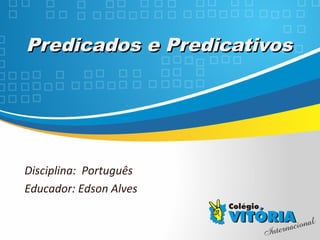 Crateús/CE
Predicados e PredicativosPredicados e Predicativos
Disciplina: Português
Educador: Edson Alves
 