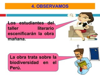 4. OBSERVAMOS

Los estudiantes del
taller
literario
escenificarán la obra
mañana.

La obra trata sobre la
biodiversidad en el
Perú.

 