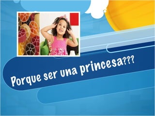 Porque ser una  princesa ???  