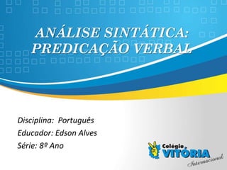 Crateús/CE
ANÁLISE SINTÁTICA:
PREDICAÇÃO VERBAL
Disciplina: Português
Educador: Edson Alves
Série: 8º Ano
 