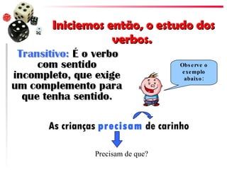 Iniciemos então, o estudo dos verbos.  As crianças  precisam  de carinho Observe o exemplo abaixo: Precisam de que? 