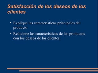 Satisfacción de los deseos de los clientes Explique las características principales del producto Relacione las características de los productos con los deseos de los clientes 