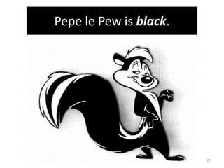 Pepe lePew is black.22
