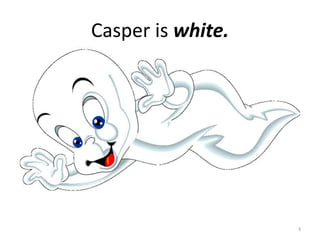 Casper is white.3