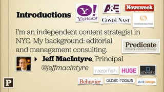 Introductions

I’m an independent content strategist in
NYC. My background: editorial
and management consulting.
      ‣ Jeﬀ MacIntyre, Principal
         @jeﬀmacintyre
 