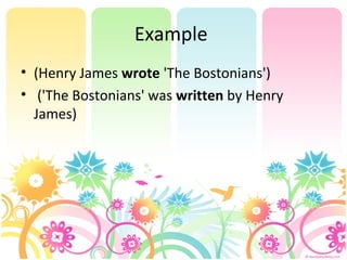 Example
• (Henry James wrote 'The Bostonians')
• ('The Bostonians' was written by Henry
James)
 