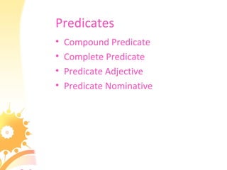 Predicates
• Compound Predicate
• Complete Predicate
• Predicate Adjective
• Predicate Nominative
 