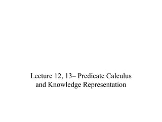 Lecture 12, 13– Predicate Calculus
and Knowledge Representation
 
