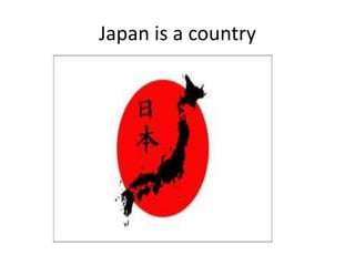 Japan is a country
 