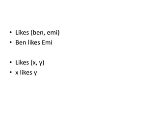 • Likes (ben, emi)
• Ben likes Emi
• Likes (x, y)
• x likes y
 