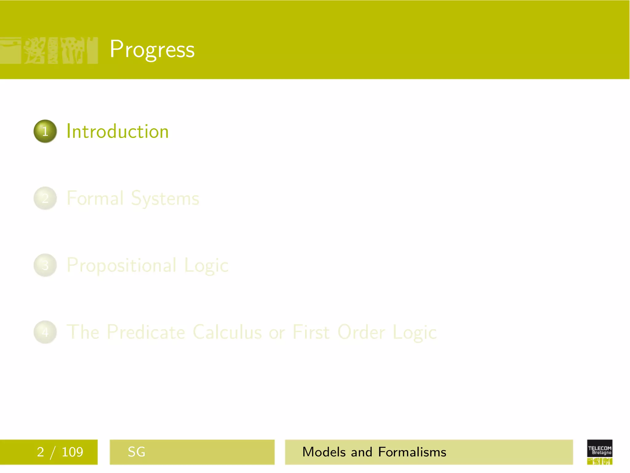 Progress
1 Introduction
2 Formal Systems
3 Propositional Logic
4 The Predicate Calculus or First Order Logic
2 / 109 SG Models and Formalisms
 