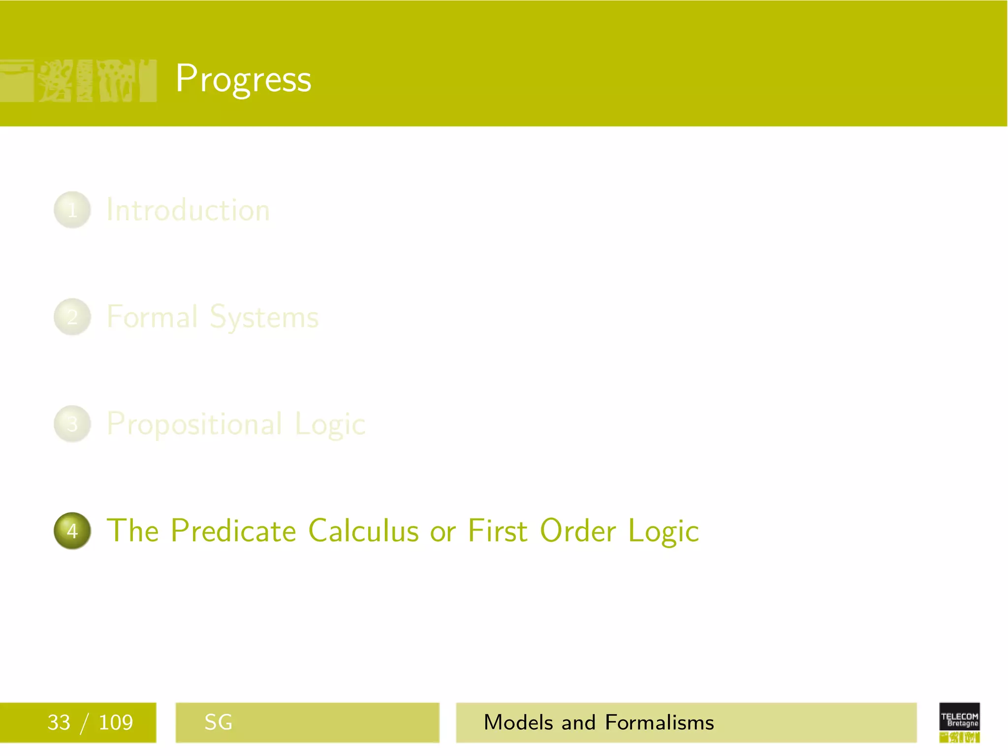 Progress
1 Introduction
2 Formal Systems
3 Propositional Logic
4 The Predicate Calculus or First Order Logic
33 / 109 SG Models and Formalisms
 