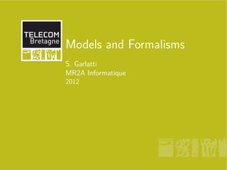 Models and Formalisms
S. Garlatti
MR2A Informatique
2012
 