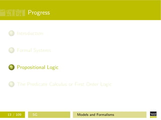 Progress
1 Introduction
2 Formal Systems
3 Propositional Logic
4 The Predicate Calculus or First Order Logic
13 / 109 SG Models and Formalisms
 