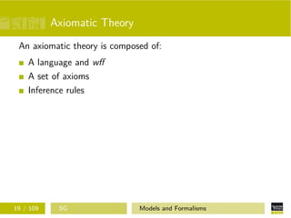 Axiomatic Theory
An axiomatic theory is composed of:
A language and wﬀ
A set of axioms
Inference rules
19 / 109 SG Models and Formalisms
 