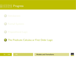 Progress
1 Introduction
2 Formal Systems
3 Propositional Logic
4 The Predicate Calculus or First Order Logic
33 / 109 SG Models and Formalisms
 