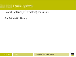 Formal Systems
Formal Systems (or Formalism) consist of :
An Axiomatic Theory
6 / 109 SG Models and Formalisms
 