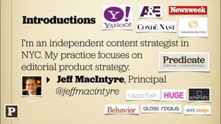 Introductions

I’m an independent content strategist in
NYC. My practice focuses on
editorial product strategy.
      ‣ Jeﬀ MacIntyre, Principal
         @jeﬀmacintyre
 