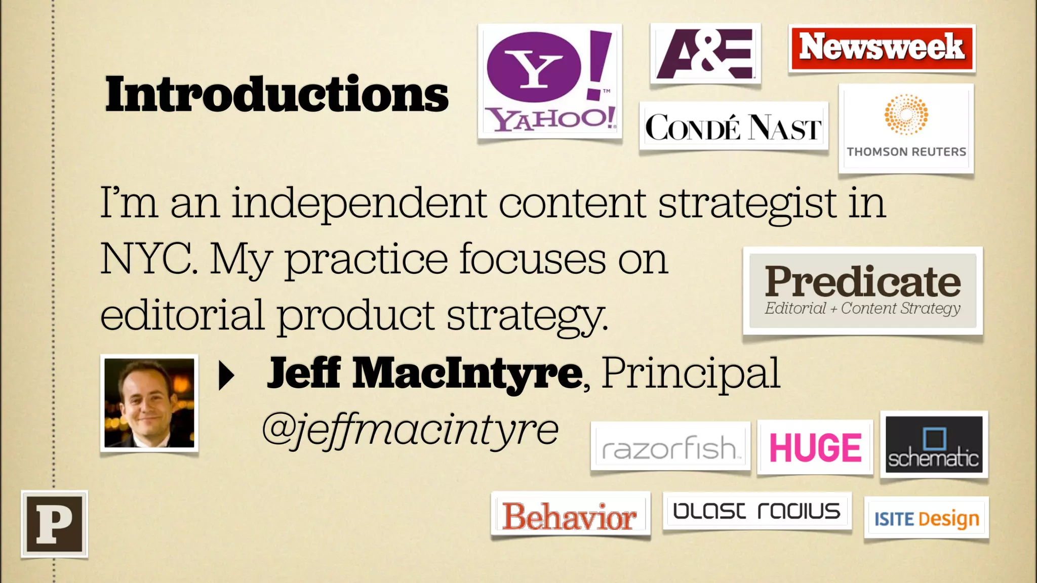 Introductions

I’m an independent content strategist in
NYC. My practice focuses on
editorial product strategy.
      ‣ Jeﬀ MacIntyre, Principal
         @jeﬀmacintyre
 