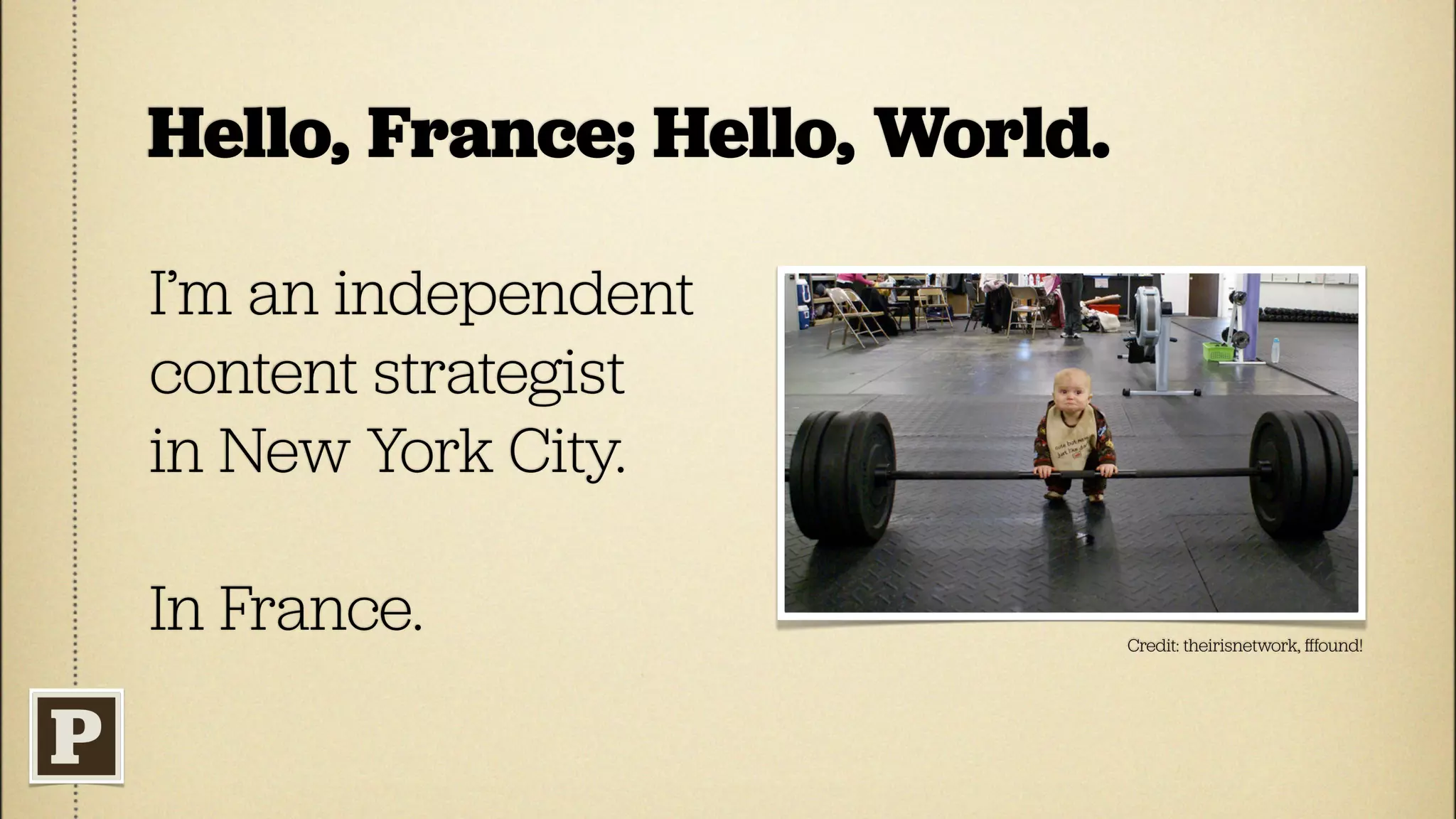 Hello, France; Hello, World.

I’m an independent
content strategist
in New York City.

In France.                     Credit: theirisnetwork, ﬀfound!
 