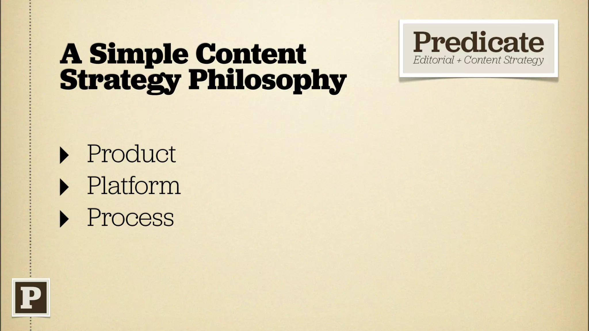 A Simple Content
Strategy Philosophy

‣ Product
‣ Platform
‣ Process
 