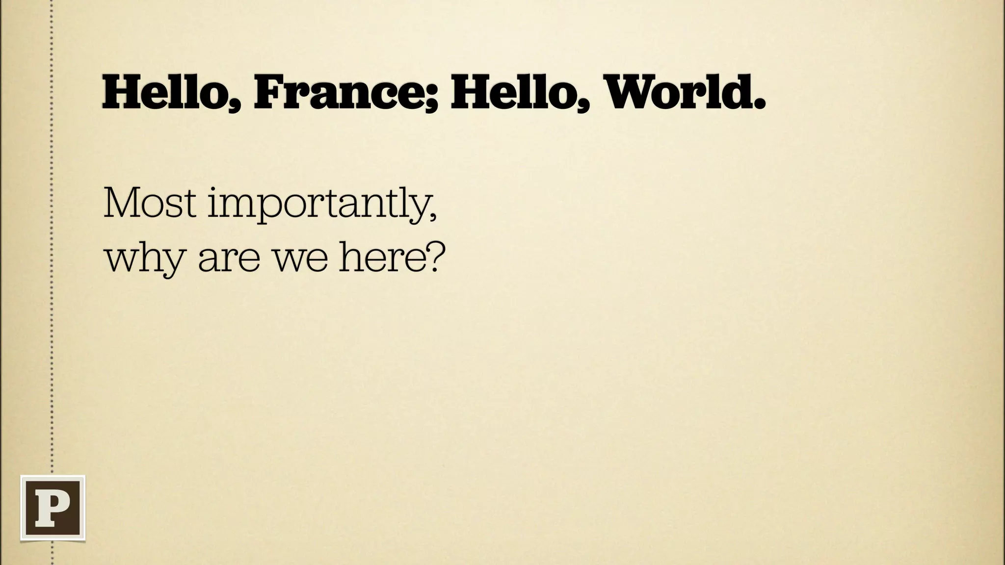Hello, France; Hello, World.

Most importantly,
why are we here?
 