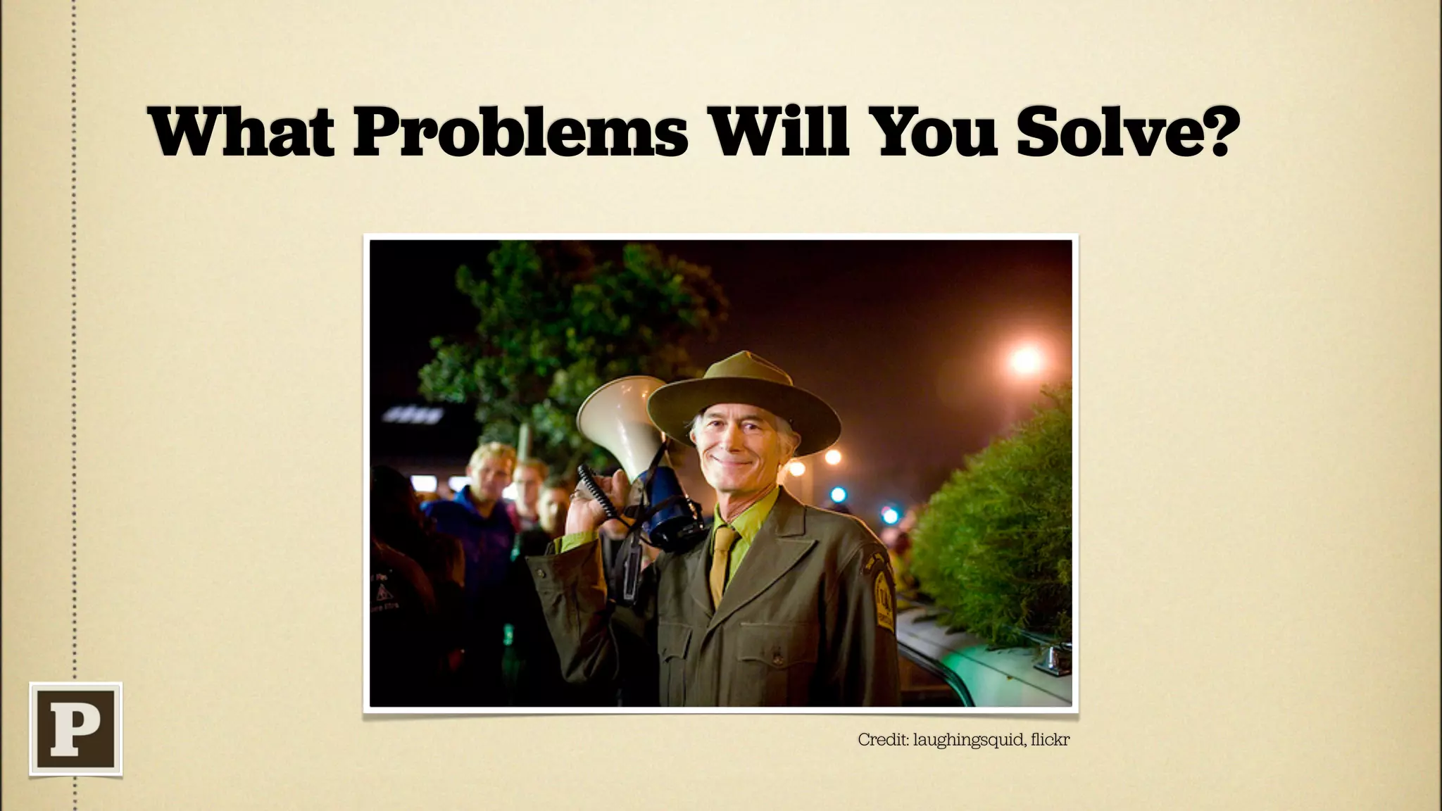 What Problems Will You Solve?




                  Credit: laughingsquid, ﬂickr
 