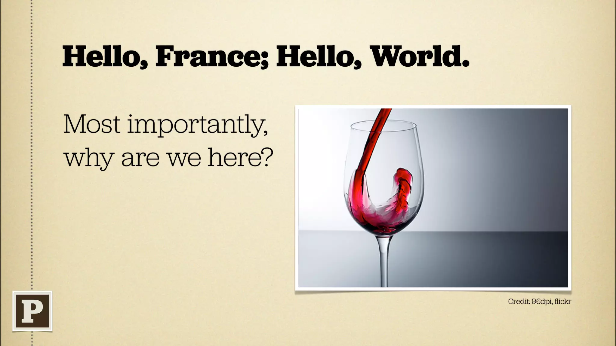 Hello, France; Hello, World.

Most importantly,
why are we here?




                               Credit: 96dpi, ﬂickr
 