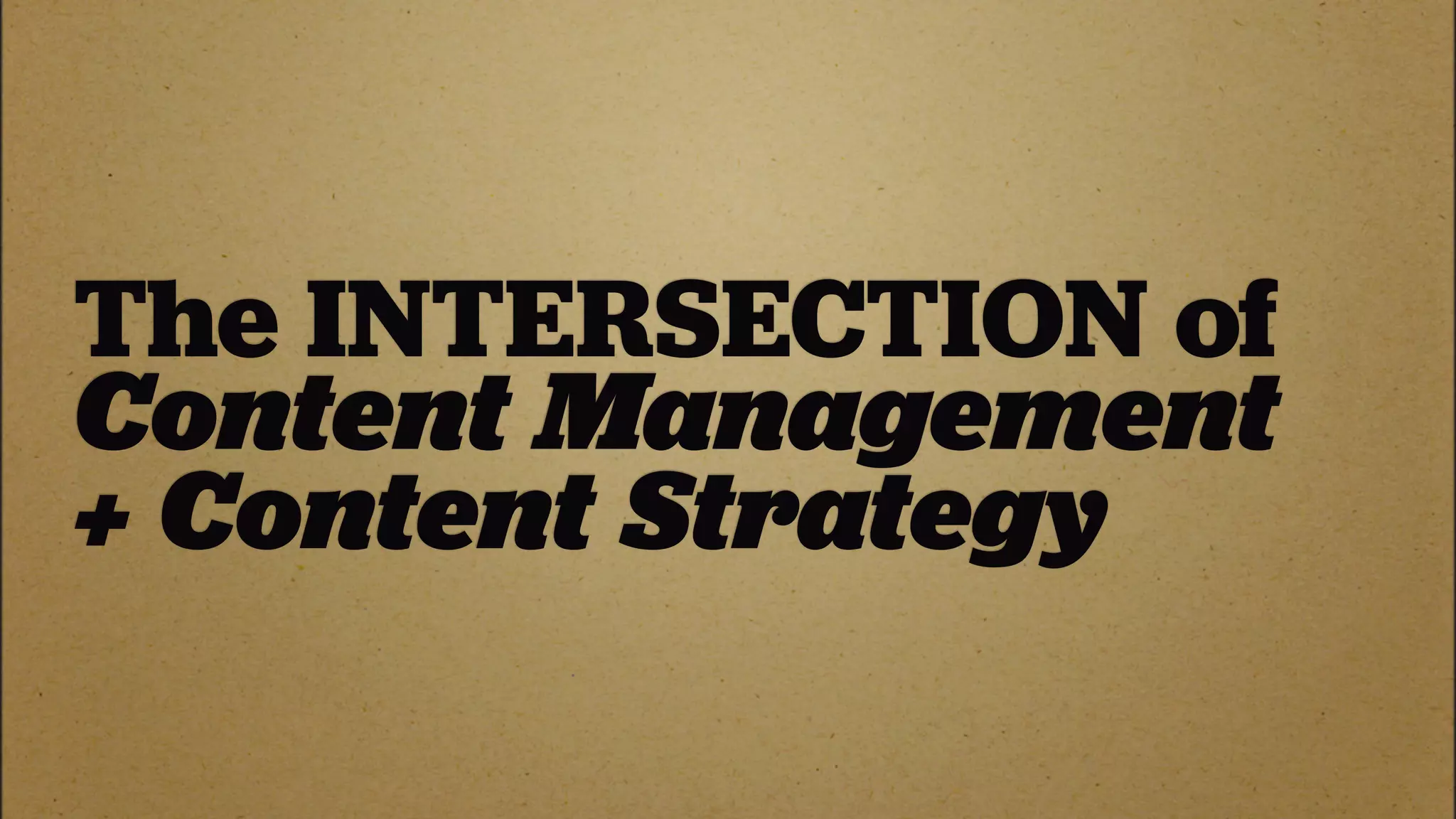 The INTERSECTION of
Content Management
+ Content Strategy
 