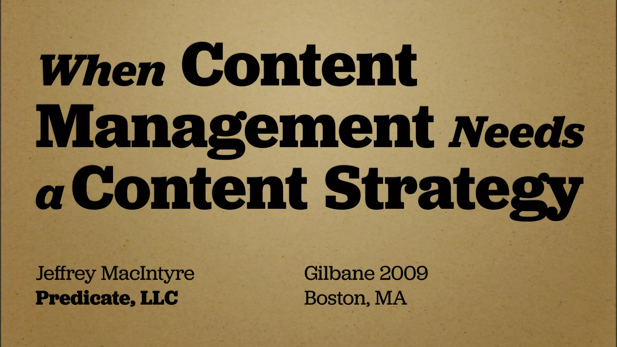 When Content
Management Needs
a Content Strategy
Jeﬀrey MacIntyre   Gilbane 2009
Predicate, LLC     Boston, MA
 