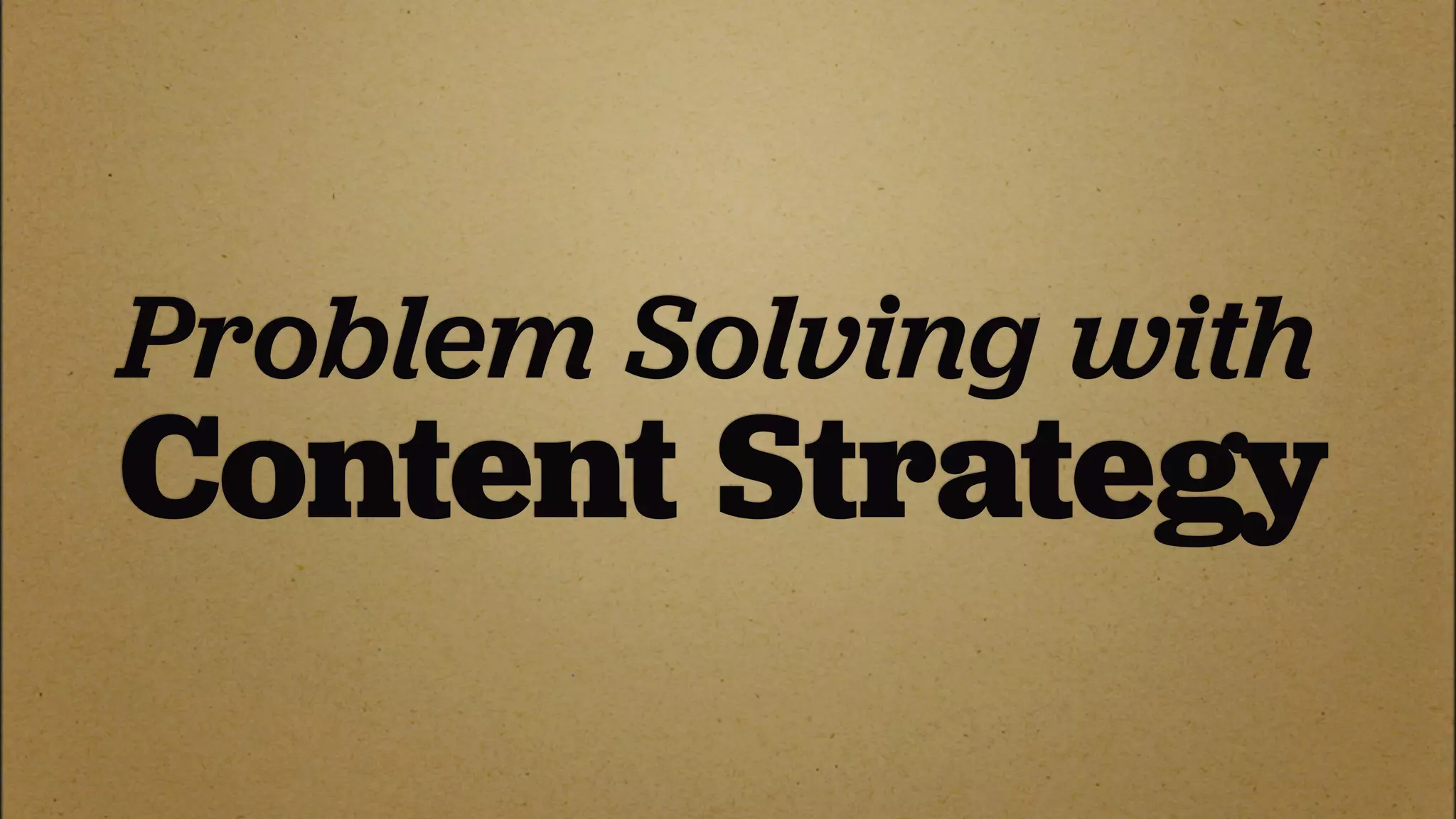 Problem Solving with
Content Strategy
 